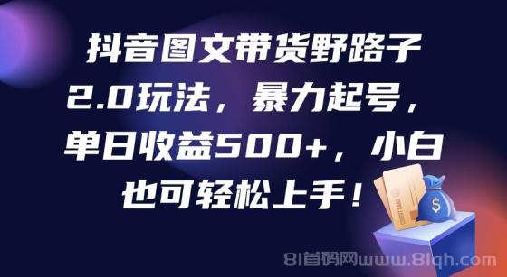 抖音图文带货野路子2.0玩法，暴力起号，单日收益500+，小白也可轻松上手！