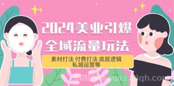 2024美业引爆全域流量玩法，素材打法 付费打法 底层逻辑 私域运营等(31节)