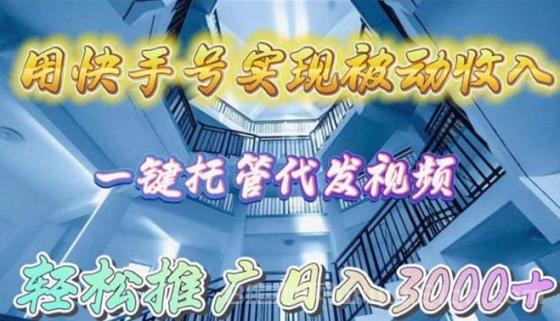 用快手号实现被动收入，一键托管代发视频，轻松推广日入3000+