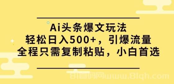 Ai头条爆文玩法，轻松日入500+，引爆流量全程只需复制粘贴，小白首选