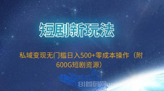 短剧新玩法，私域变现无门槛日入500+零成本操作（附600G短剧资源）