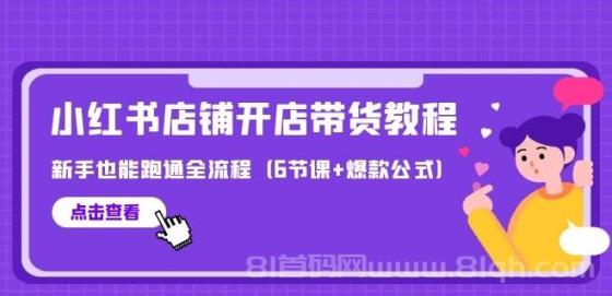 最新小红书店铺开店带货教程，新手也能跑通全流程（6节课+爆款公式）