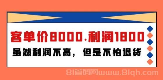 客单价8000，利润1800，虽然利润不高，但是不怕退货（某付费文章）