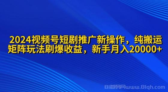 2024视频号短剧推广新操作 纯搬运+矩阵连爆打法刷爆流量分成 小白月入20000