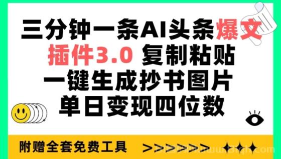 三分钟一条AI头条爆文插件3.0,复制粘贴一键生成抄书图片，单日变现四位数