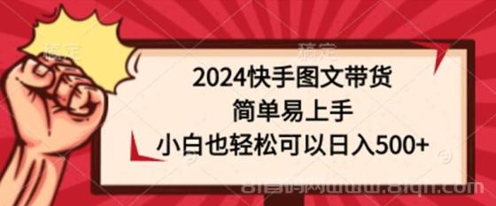 2024快手图文带货项目，简单易上手，小白也轻松可以日入500+