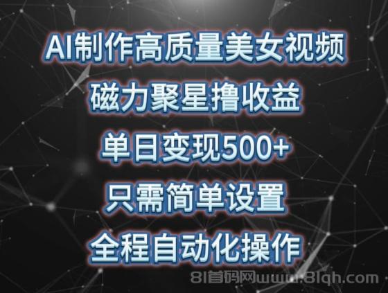 AI制作高质量美女视频，磁力聚星撸收益，单日变现500+，只需简单设置