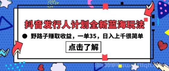 抖音发行人计划全新蓝海玩法，野路子赚取收益，一单35，日入上千很简单!