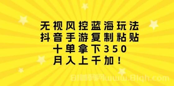 无视风控蓝海玩法，抖音手游复制粘贴，十单拿下350，月入上千加！