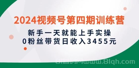 2024视频号第四期训练营，新手一天就能上手实操，0粉丝带货日收入3455元