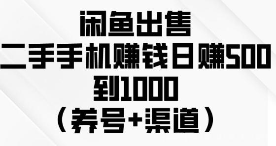 闲鱼出售二手手机赚钱，日赚500到1000（养号+渠道）