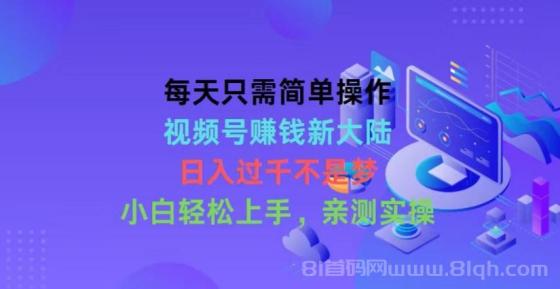 每天只需简单操作，视频号赚钱新大陆，日入过千不是梦，小白轻松上手