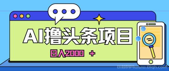 蓝海项目，AI撸头条，当天起号，第二天见收益，小白可做，日入2000+