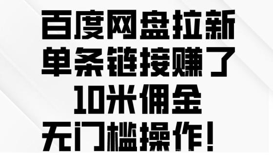 百度网盘拉新项目，单条链接赚了10米佣金，无门槛操作！