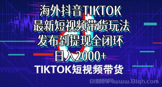 海外短视频TIKTOK带货，最新短视频带货玩法发布到提现全闭环，日入2000+