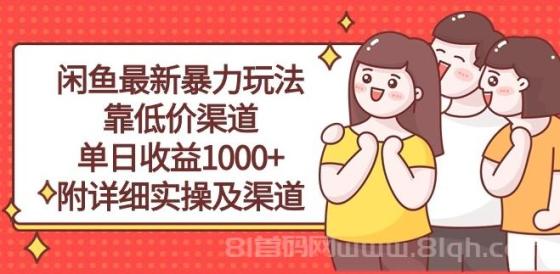 最新闲鱼暴力玩法，靠低价渠道单日收益1000+，附详细实操及渠道