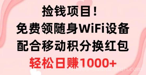 捡钱项目！免费领随身WiFi设备+移动积分换红包，有手就行，轻松日赚1000+