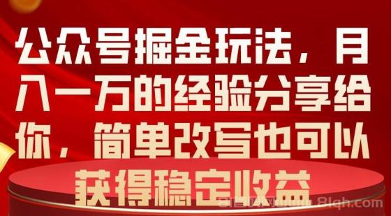 公众号掘金玩法，月入一万的经验分享给你，简单改写也可以获得稳定收益