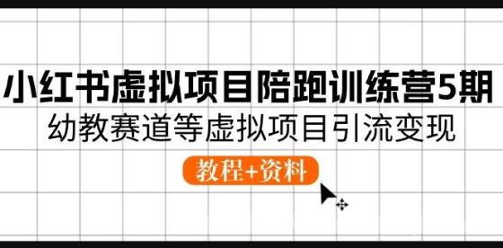 小红书虚拟项目陪跑训练营5期，幼教赛道等虚拟项目引流变现 (教程+资料)