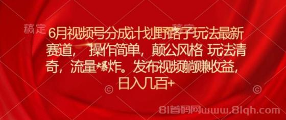 6月视频号分成计划野路子玩法最新赛道操作简单，颠公风格玩法清奇