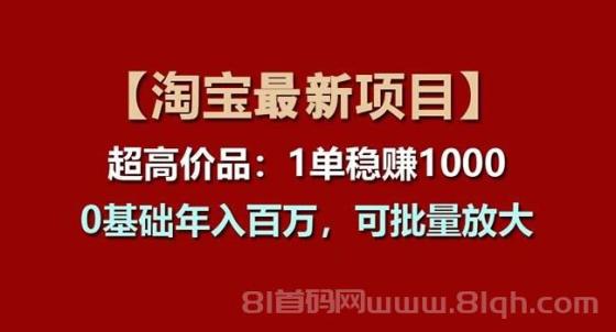 【淘宝项目】超高价品：1单赚1000多，0基础年入百万，可批量放大