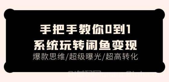 手把手教你0到1系统玩转闲鱼变现，爆款思维/超级曝光/超高转化（15节课）