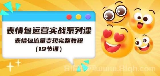 表情包运营实战系列课，表情包流量变现完整教程（19节课）