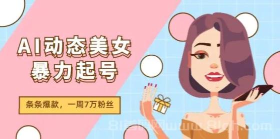 AI动态美女暴力起号2.0，新赛道原创作品，条条爆款，一周7万粉丝