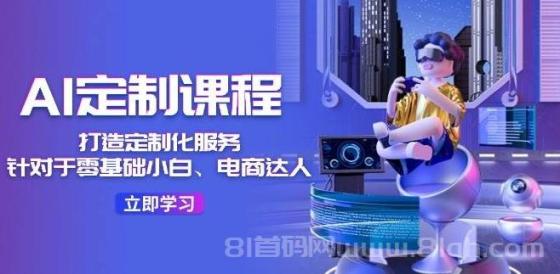 AI-定制课程，打造 定制化服务（针对于零基础小白、电商达人）36节课