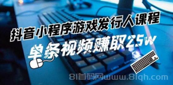 抖音小程序-游戏发行人课程：带你玩转游戏任务变现，单条视频赚取25w