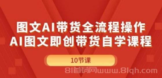 图文AI带货全流程操作，AI图文即创带货自学课程