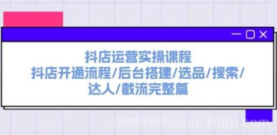 抖店运营实操课程：抖店开通流程/后台搭建/选品/搜索/达人/截流完整篇