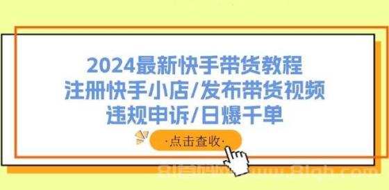 2024最新快手带货教程：注册快手小店/发布带货视频/违规申诉/日爆千单