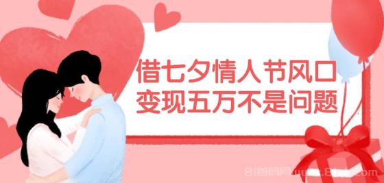 借七夕情人节风口,变现五万不是问题，错过再等一年！