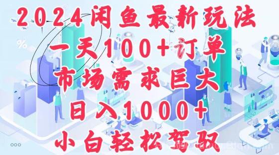 2024闲鱼最新玩法，一天100+订单，市场需求巨大，日入1000+，小白轻松驾驭