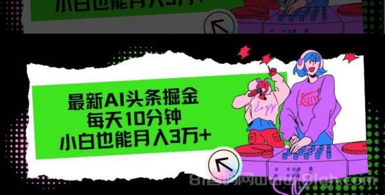 最新AI头条掘金，每天只需10分钟，小白也能月入3万+