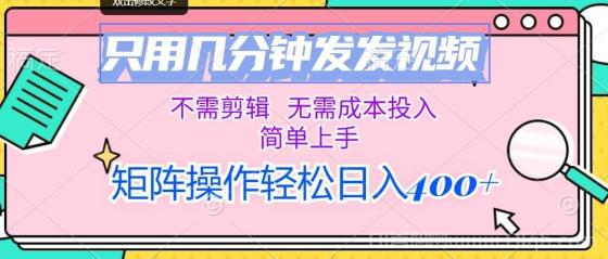 只用几分钟发发视频，不需剪辑，无需成本投入，简单上手，矩阵操作轻松日入400+