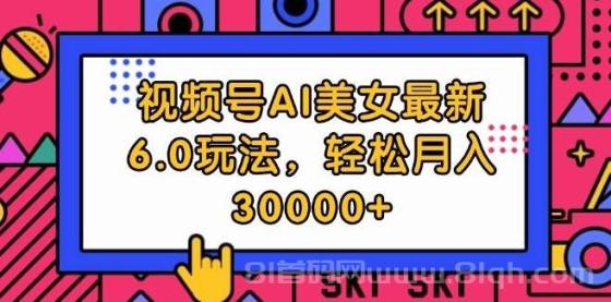 视频号AI美女最新6.0玩法，轻松月入30000+