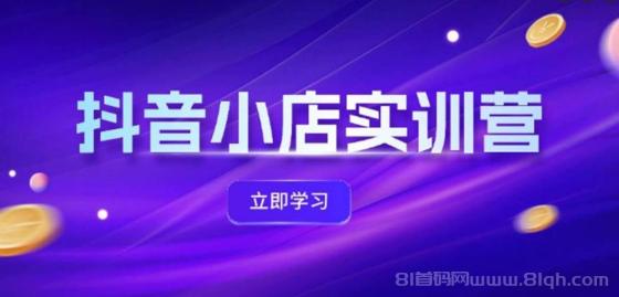 抖音小店最新实训营，提升体验分、商品卡 引流，投流增效，联盟引流秘籍