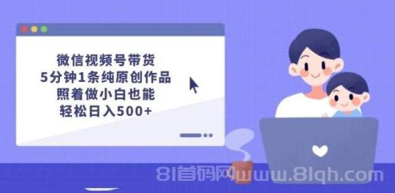 微信视频号带货，5分钟1条纯原创作品，照着做小白也能轻松日入500+