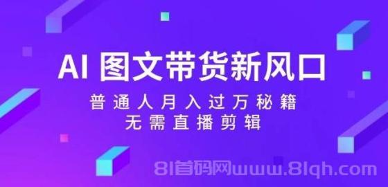 AI 图文带货新风口：普通人月入过万秘籍，无需直播剪辑