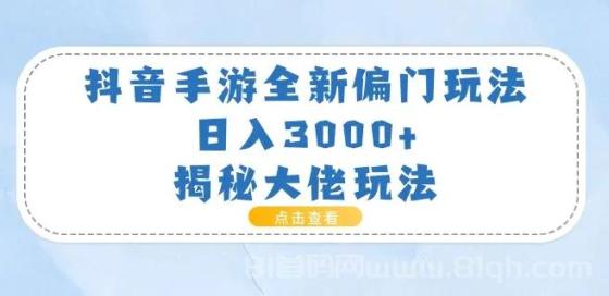 抖音手游全新偏门玩法，日入3000+，揭秘大佬玩法