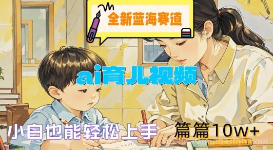 全新蓝海赛道-ai育儿视频，小白也能轻松上手，篇篇10w+