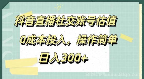 抖音直播社交账号估值，0成本投入，操作简单，日入300+