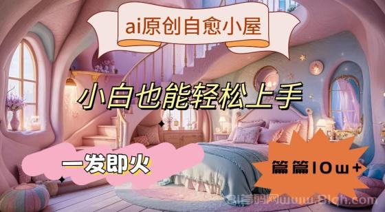 ai原创治愈小屋，小白也能轻松上手，一发即火，篇篇10w+