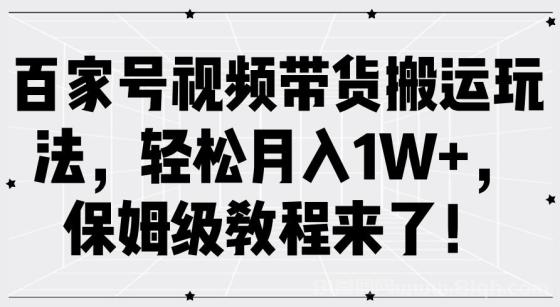 百家号视频带货搬运玩法，轻松月入1W+，保姆级教程来了！