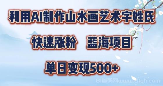 利用AI制作山水画艺术字姓氏快速涨粉，蓝海项目，单日变现500+