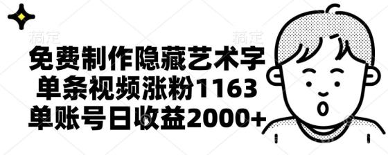 免费制作隐藏艺术字，单条视频涨粉1163，单账号日收益2000+