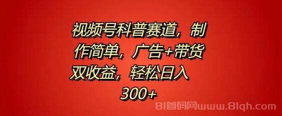 视频号科普赛道，制作简单，广告+带货双收益，轻松日入300+