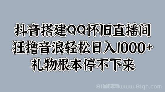 抖音搭建QQ怀旧直播间，狂撸音浪轻松日入1000+礼物根本停不下来